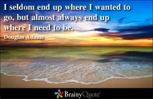 seldom end up where I wanted to go, but almost always end up where I ...