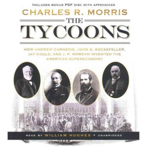 The Tycoons: How Andrew Carnegie, John D. Rockefeller, Jay Gould, and ...