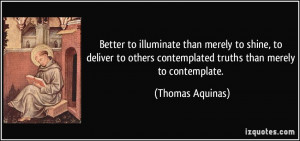 Better to illuminate than merely to shine, to deliver to others ...