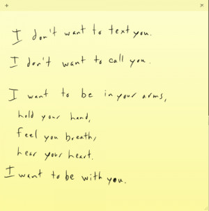 to text you. I don't want to call you. I want to be in your arms, hold ...