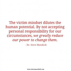 The victim mindset dilutes the human potential. By not accepting ...