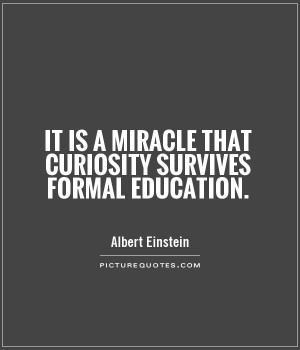 It is a miracle that curiosity survives formal education