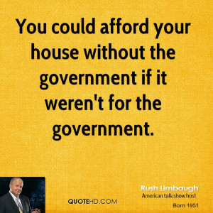 You could afford your house without the government if it weren't for ...