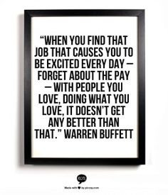 ... pay - with people you love, doing what you love, it doesn't get any