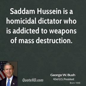 Saddam Hussein is a homicidal dictator who is addicted to weapons of ...