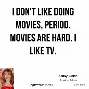 don't like doing movies, period. Movies are hard. I like TV.
