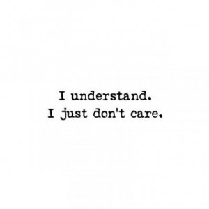 understand. I just don't care.