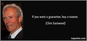 If you want a guarantee, buy a toaster. - Clint Eastwood