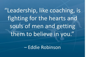 Leadership, like coaching, is fighting for the hearts and souls of men ...