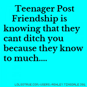 ... Post Friendship is knowing that they cant ditch you because