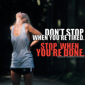 Don't stop when you're tired; Stop when you're done.