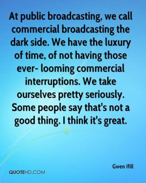 Gwen Ifill - At public broadcasting, we call commercial broadcasting ...