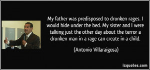 My father was predisposed to drunken rages. I would hide under the bed ...