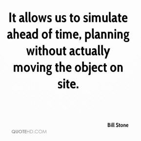 Bill Stone - It allows us to simulate ahead of time, planning without ...