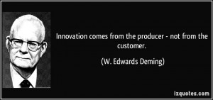 Innovation comes from the producer - not from the customer. - W ...