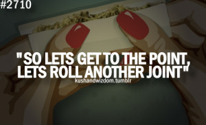 So Lets Get To The Point, Lets Roll Another Joint.