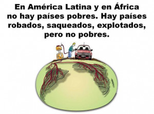 en America Latina y en Africa no hay paises pobres, Hay paises robados ...