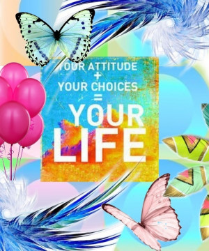 Your attitude + your choices = your life
