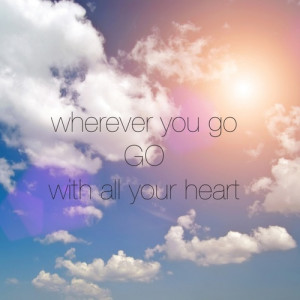 Wherever you go, go with all your heart.