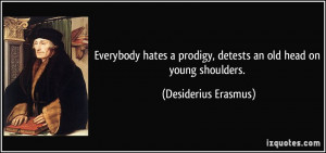 ... prodigy, detests an old head on young shoulders. - Desiderius Erasmus