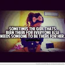 Sometimes The Girl Thats Been There For Every One Else Needs Someone ...