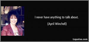 never have anything to talk about. - April Winchell