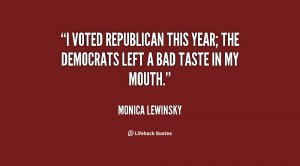 ... Republican this year; the Democrats left a bad taste in my mouth
