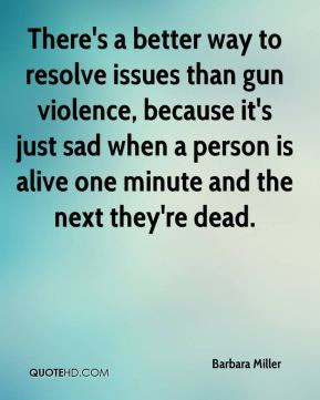 There's a better way to resolve issues than gun violence, because it's ...