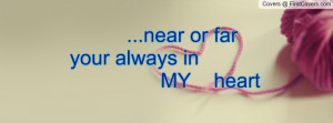 Quotes Always In My Heart ~ near or far your always in MY heart ...
