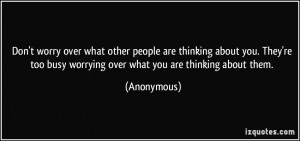 Don't worry over what other people are thinking about you. They're too ...