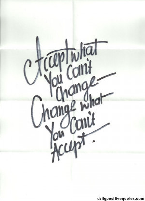 Accept what you can't change. Change what you can't accept.