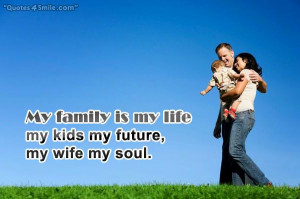 My family is my life, my kids my future, my wife my soul.
