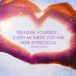 Treasure yourself... Every moment you are here is precious. # ...