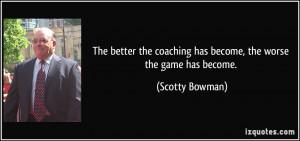 The better the coaching has become, the worse the game has become ...