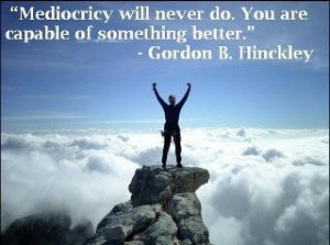 Mediocrity Will Never Do. -Gordon B. Hinckley