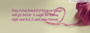 Stay strong beautiful, because things will get better , it might be ...