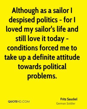Fritz Sauckel - Although as a sailor I despised politics - for I loved ...