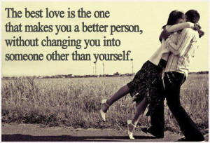 love is the one that makes you a better person, without changing you ...