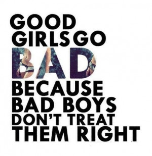Good girls go bad because bad boys don't treat them right.