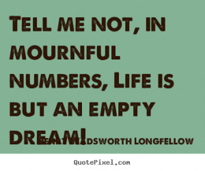 own photo quote about life - Tell me not, in mournful numbers, life ...