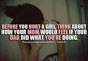 ... THINK about how your MOM would FEEL if your DAD did what you're doing
