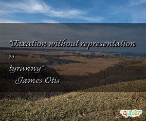 Taxation without representation is tyranny .