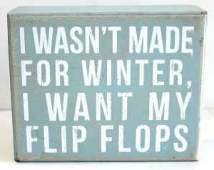 Wasn't Made for Winter, I Want My Flip Flops - Wood Box Sign ...