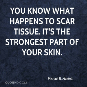 You know what happens to scar tissue. It's the strongest part of your ...