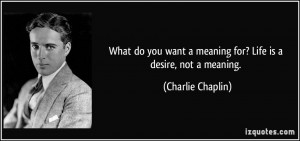 What do you want a meaning for? Life is a desire, not a meaning ...