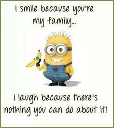 ... my family. I laugh because there's nothing you can do about it. More
