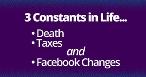 constants in life... Death, Taxes, and Facebook Changes