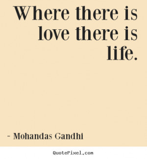 Where there is love there is life. Mohandas Gandhi love quote