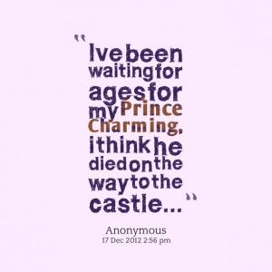 Quotes Picture: ive been waiting for ages for my prince charming, i ...