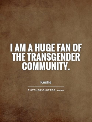 am a huge fan of the transgender community Picture Quote #1